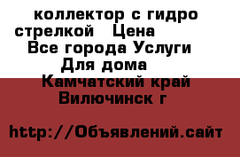 коллектор с гидро стрелкой › Цена ­ 8 000 - Все города Услуги » Для дома   . Камчатский край,Вилючинск г.